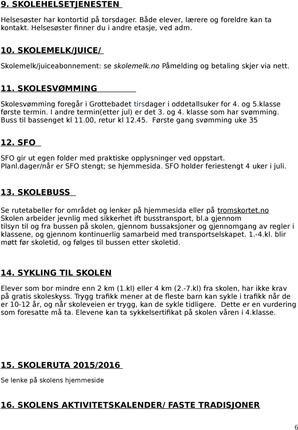 klasse første termin. I andre termin(etter jul) er det 3. og 4. klasse som har svømming. Buss til bassenget kl 11.00, retur kl 12.45. Første gang svømming uke 35 12.