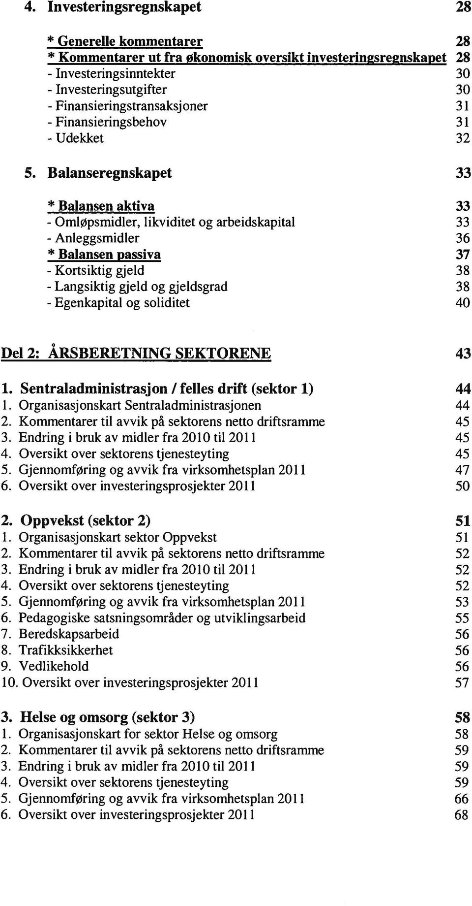 Balanseregnskapet 33 * Balansen aktiva 33 likviditet og arbeidskapital 33 36 * Balansen passiva 37 - Kortsiktig gjeld 38 gjeld og gjeldsgrad 38 og soliditet 40 Del 2: ÅRSBERETNING SEKTORENE 43 1.