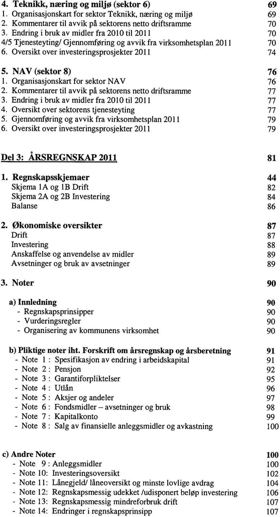 Endring i bruk av midler fra 2010 til 2011 70 4/5 Tjenesteyting/ Gjennomføring og avvik fra virksomhetsplan 2011 70 6. Oversikt over investeringsprosjekter 2011 74 5. NAV (sektor 8) 76 1.