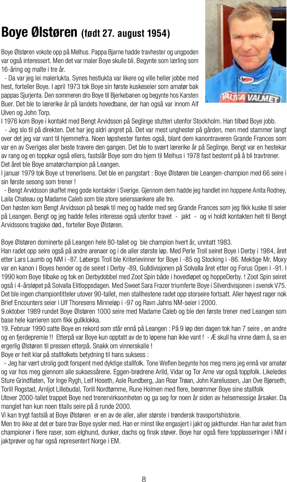 I april 1973 tok Boye sin første kuskeseier som amatør bak pappas Sjurjenta. Den sommeren dro Boye til Bjerkebanen og begynte hos Karsten Buer.