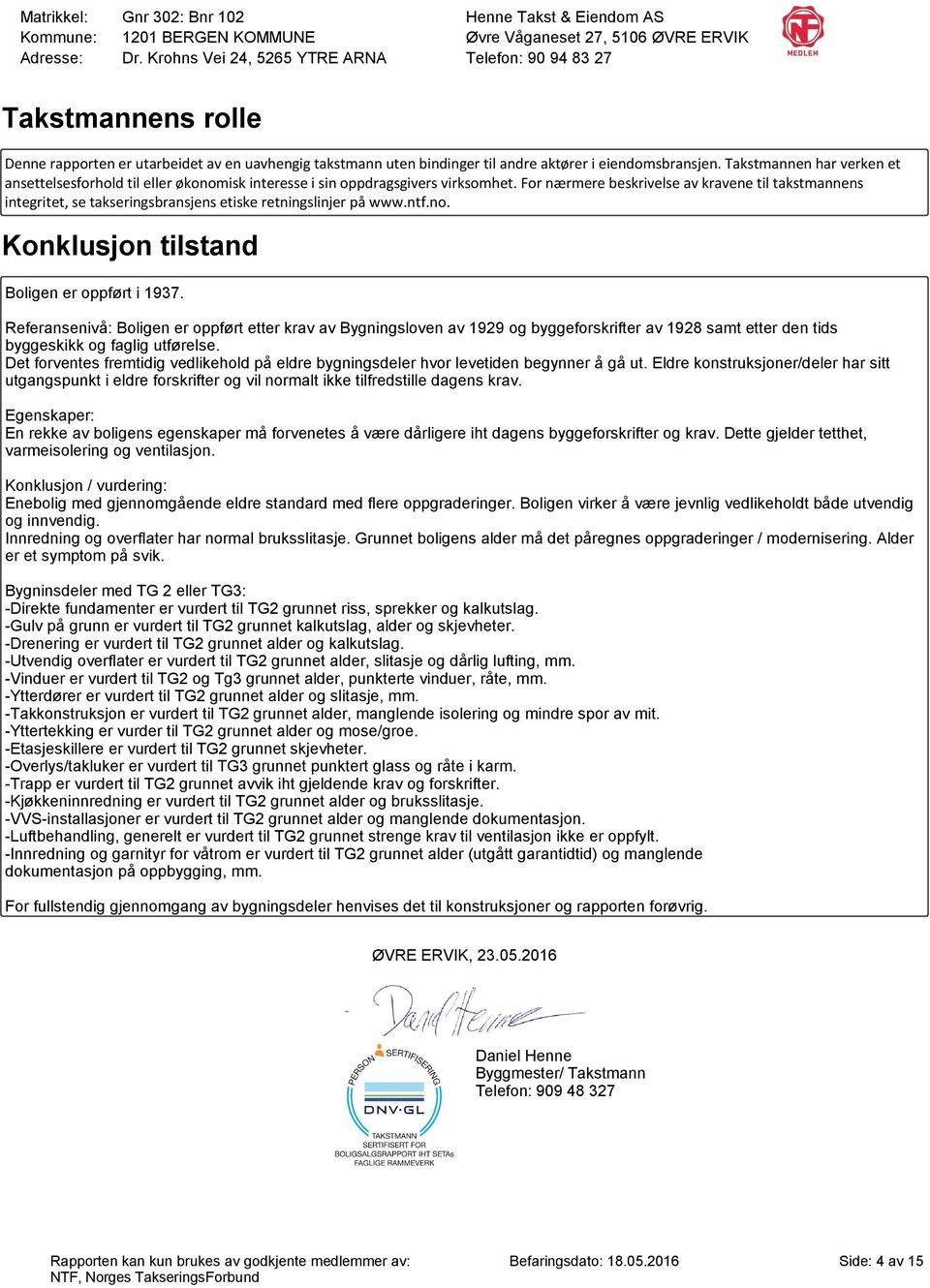 For nærmere beskrivelse av kravene til takstmannens integritet, se takseringsbransjens etiske retningslinjer på www.ntf.no. Konklusjon tilstand Boligen er oppført i 1937.