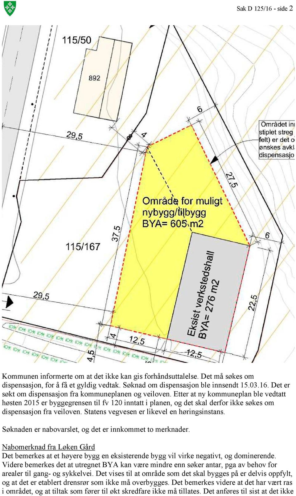 Søknaden er nabovarslet, og det er innkommet to merknader. Nabomerknad fra Løken Gård Det bemerkes at et høyere bygg en eksisterende bygg vil virke negativt, og dominerende.