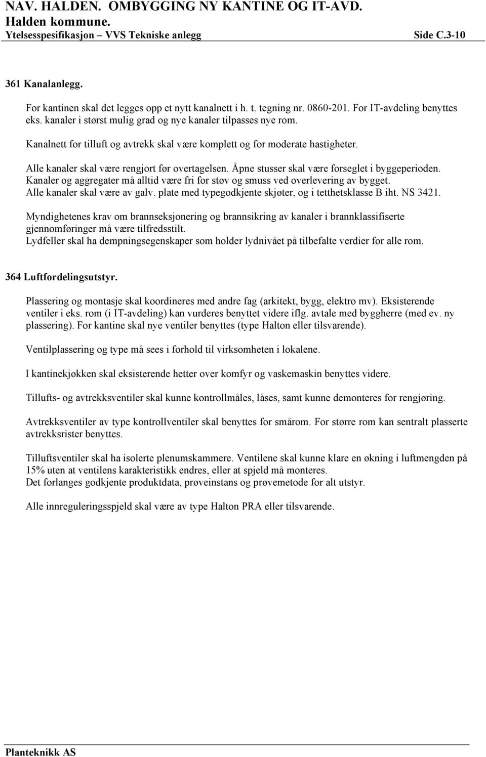 Åpne stusser skal være forseglet i byggeperioden. Kanaler og aggregater må alltid være fri for støv og smuss ved overlevering av bygget. Alle kanaler skal være av galv.