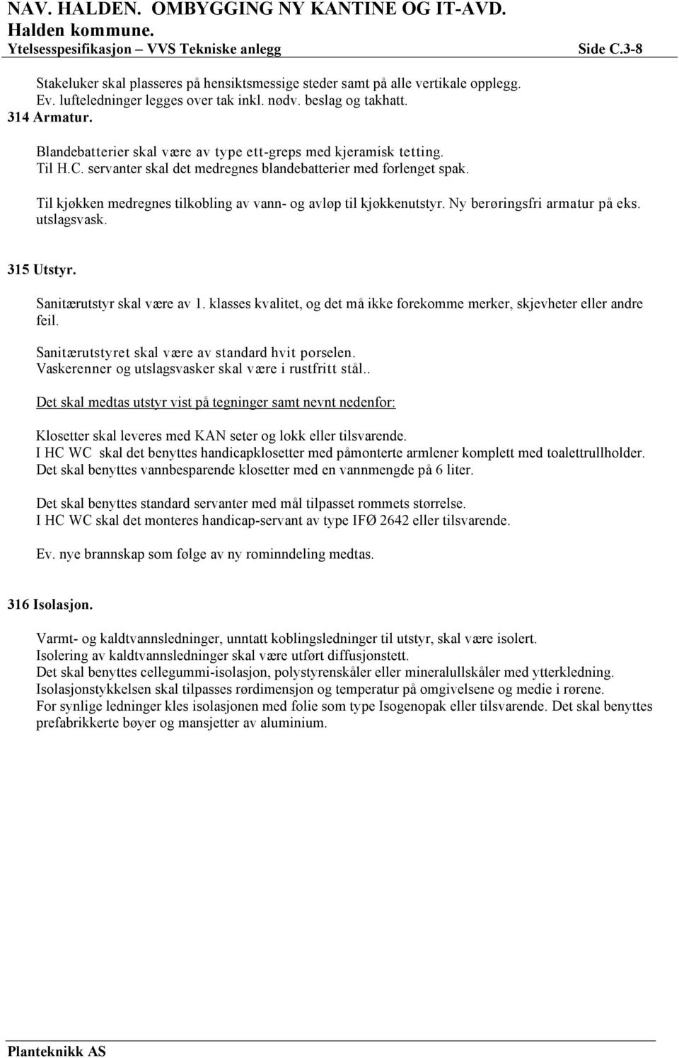 Til kjøkken medregnes tilkobling av vann- og avløp til kjøkkenutstyr. Ny berøringsfri armatur på eks. utslagsvask. 315 Utstyr. Sanitærutstyr skal være av 1.