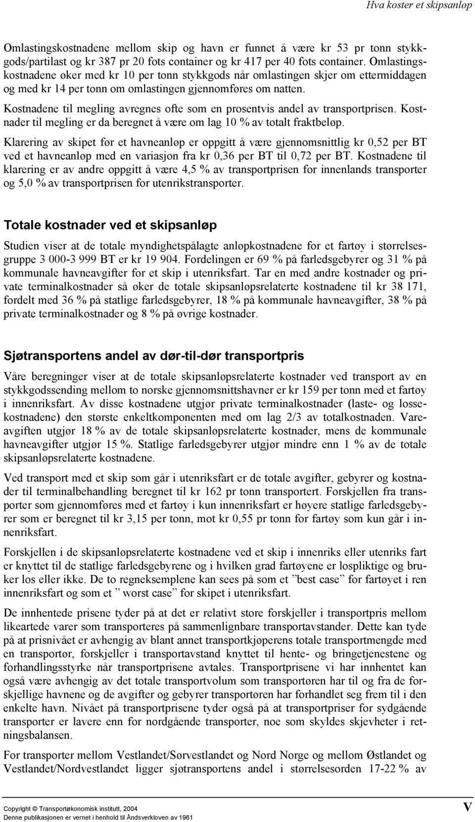 Kostnadene til megling avregnes ofte som en prosentvis andel av transportprisen. Kostnader til megling er da beregnet å være om lag 10 % av totalt fraktbeløp.