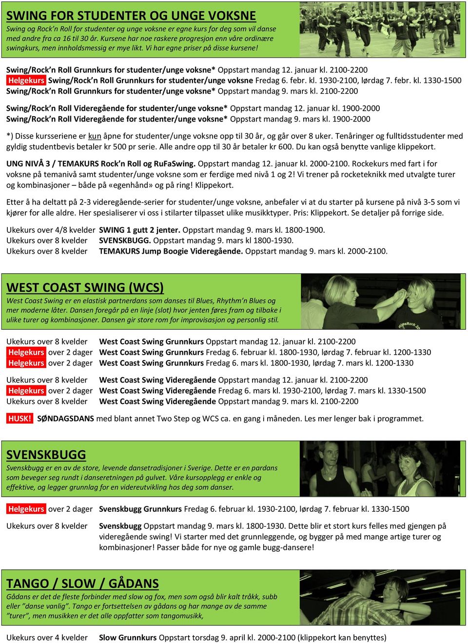 Swing/Rock n Roll Grunnkurs for studenter/unge voksne* Oppstart mandag 12. januar kl. 2100-2200 Helgekurs Swing/Rock n Roll Grunnkurs for studenter/unge voksne Fredag 6. febr. kl. 1930-2100, lørdag 7.