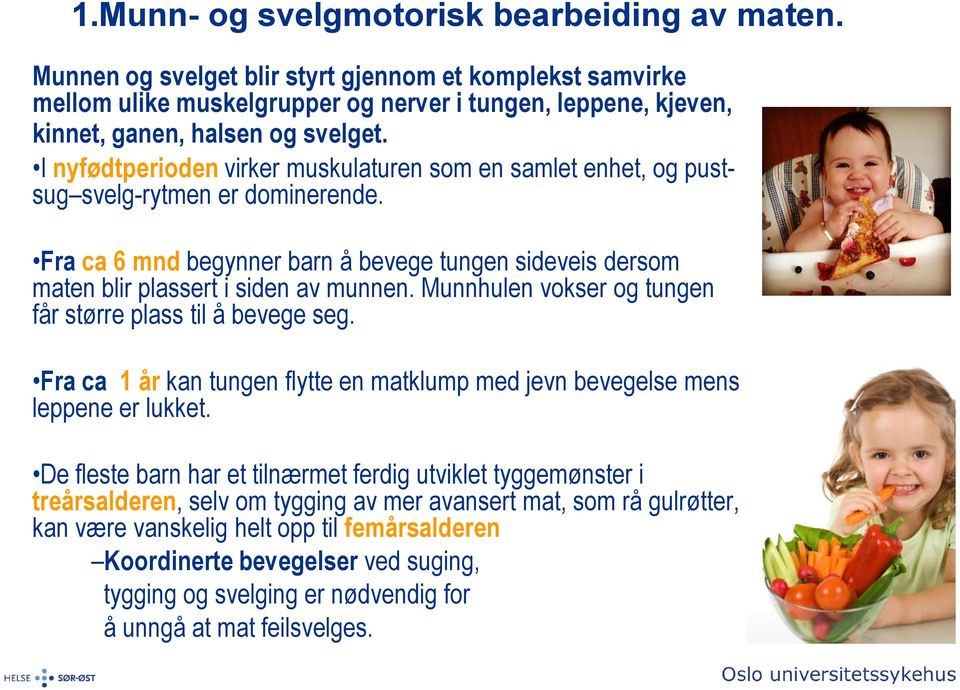 I nyfødtperioden virker muskulaturen som en samlet enhet, og pustsug svelg-rytmen er dominerende. Fra ca 6 mnd begynner barn å bevege tungen sideveis dersom maten blir plassert i siden av munnen.