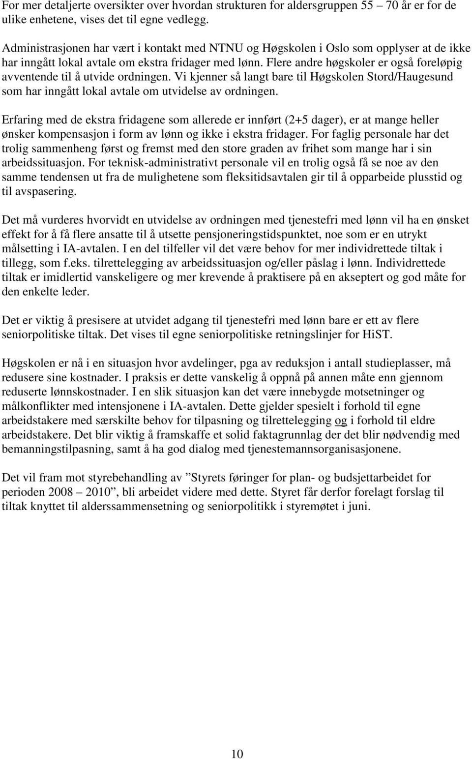 Flere andre høgskoler er også foreløpig avventende til å utvide ordningen. Vi kjenner så langt bare til Høgskolen Stord/Haugesund som har inngått lokal avtale om utvidelse av ordningen.