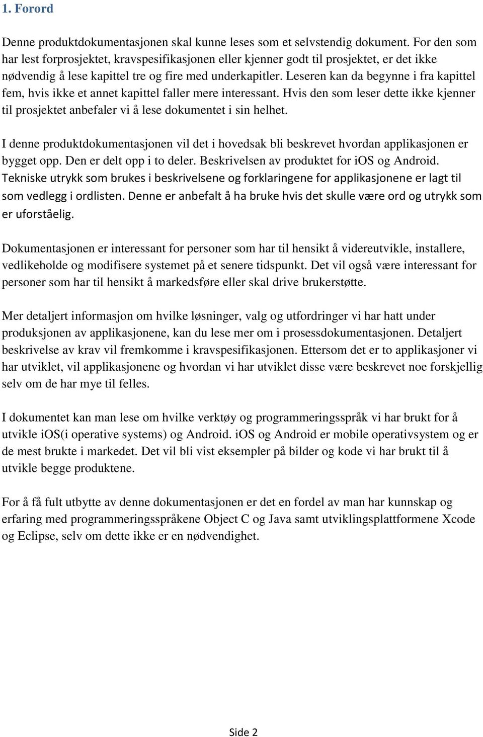 Leseren kan da begynne i fra kapittel fem, hvis ikke et annet kapittel faller mere interessant. Hvis den som leser dette ikke kjenner til prosjektet anbefaler vi å lese dokumentet i sin helhet.