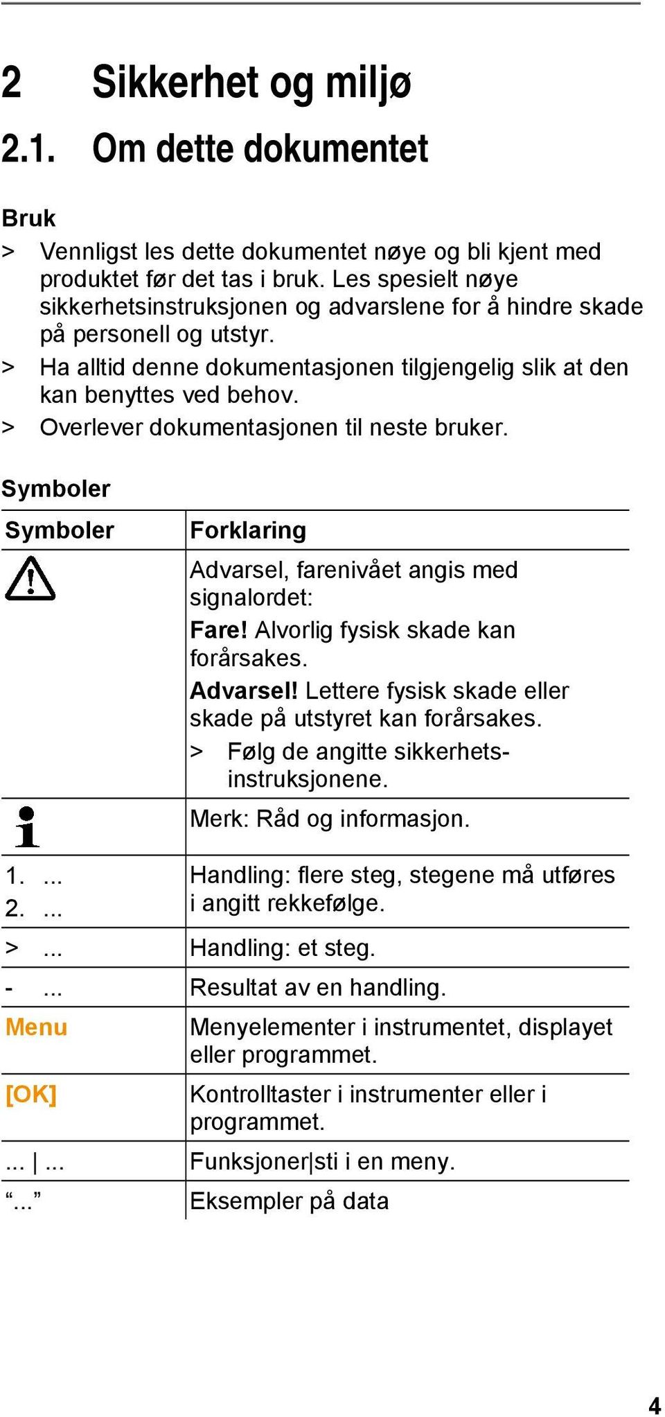 > Overlever dokumentasjonen til neste bruker. Symboler Symboler Forklaring Advarsel, farenivået angis med signalordet: Fare! Alvorlig fysisk skade kan forårsakes. Advarsel! Lettere fysisk skade eller skade på utstyret kan forårsakes.