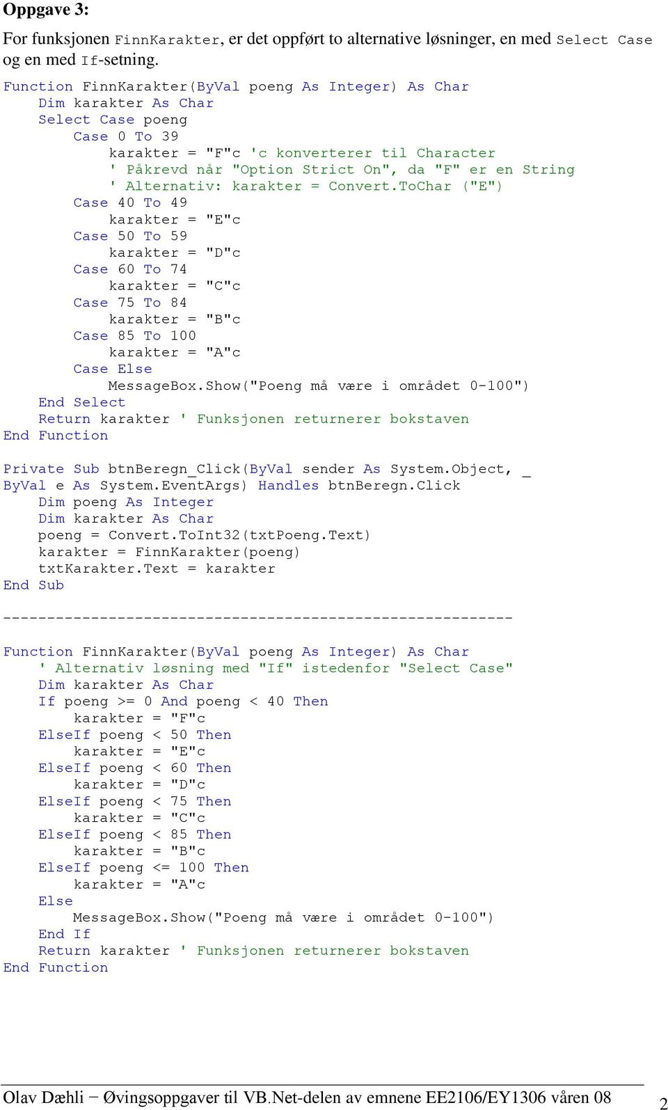 karakter = Convert.ToChar ("E") Case 40 To 49 karakter = "E"c Case 50 To 59 karakter = "D"c Case 60 To 74 karakter = "C"c Case 75 To 84 karakter = "B"c Case 85 To 100 karakter = "A"c Case MessageBox.