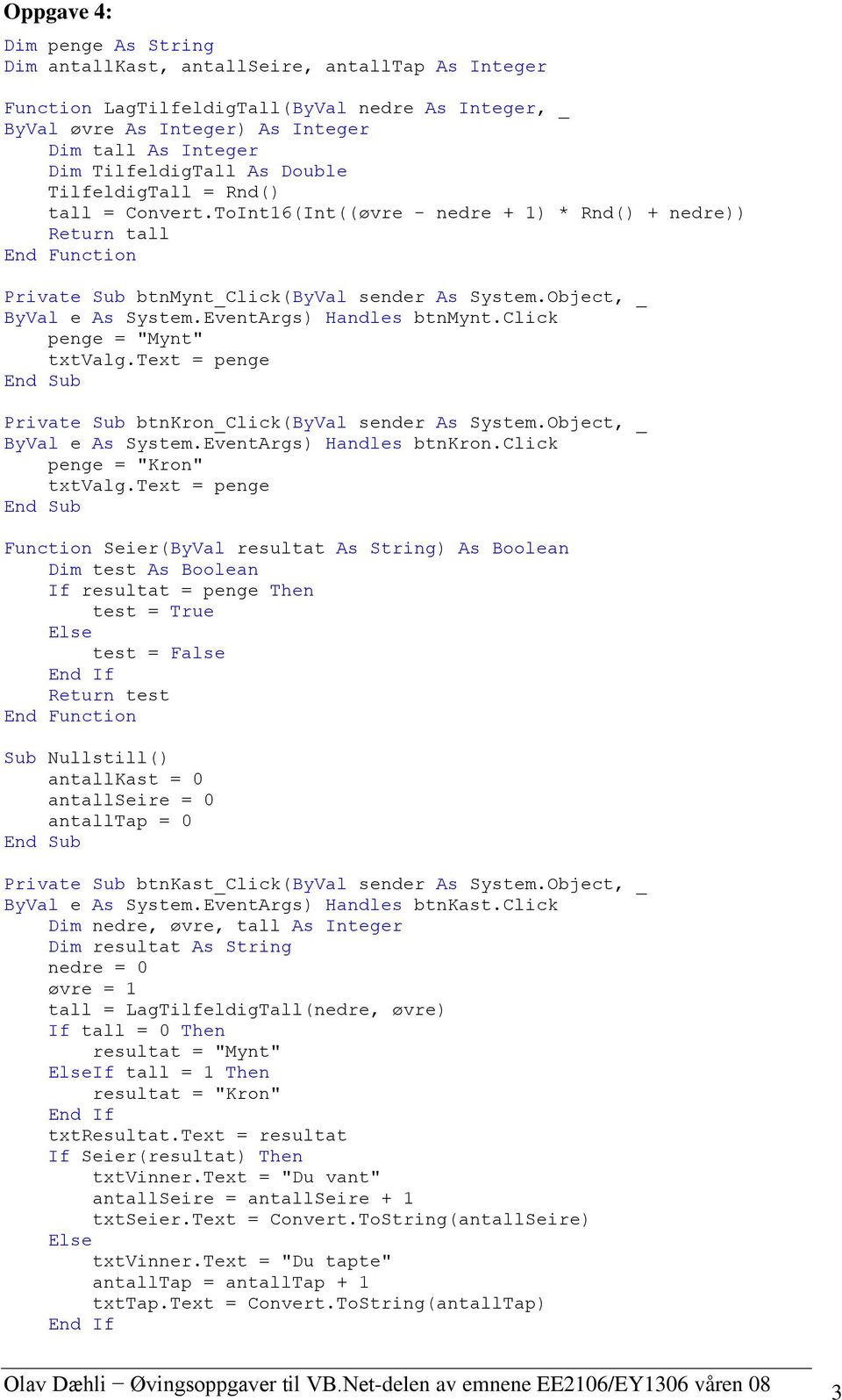 EventArgs) Handles btnmynt.click penge = "Mynt" txtvalg.text = penge Private Sub btnkron_click(byval sender As System.Object, _ ByVal e As System.EventArgs) Handles btnkron.