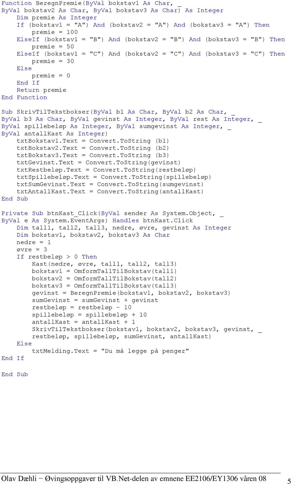 SkrivTilTekstbokser(ByVal b1 As Char, ByVal b2 As Char, _ ByVal b3 As Char, ByVal gevinst As Integer, ByVal rest As Integer, _ ByVal spillebeløp As Integer, ByVal sumgevinst As Integer, _ ByVal