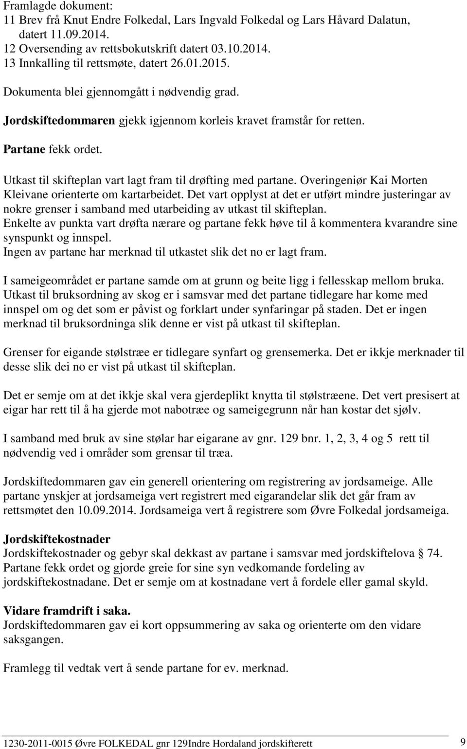 Utkast til skifteplan vart lagt fram til drøfting med partane. Overingeniør Kai Morten Kleivane orienterte om kartarbeidet.