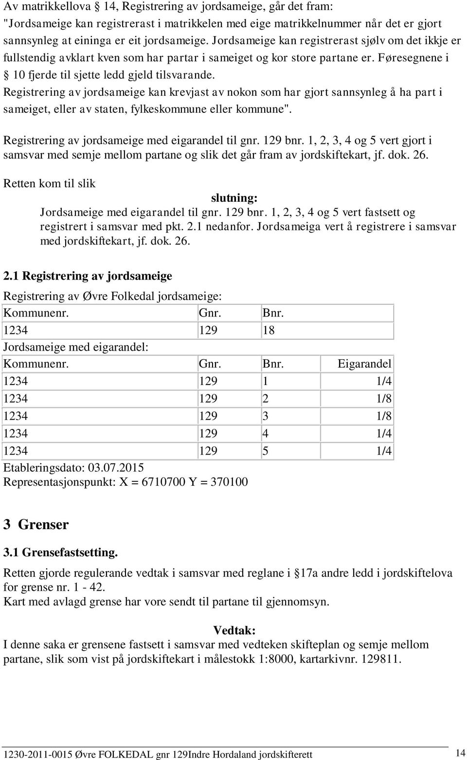 Registrering av jordsameige kan krevjast av nokon som har gjort sannsynleg å ha part i sameiget, eller av staten, fylkeskommune eller kommune". Registrering av jordsameige med eigarandel til gnr.