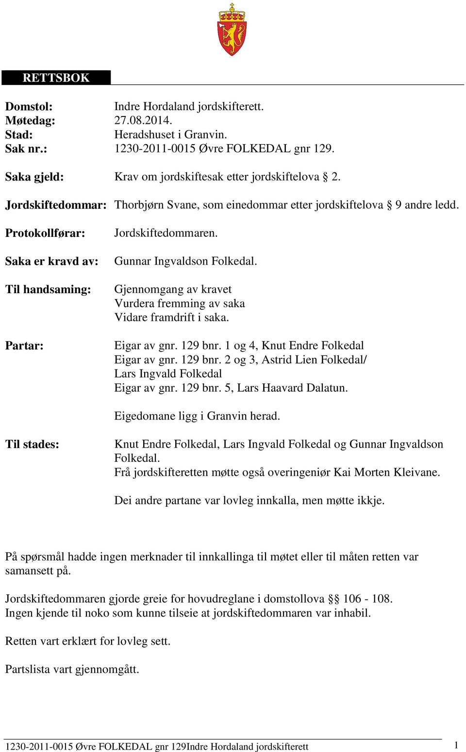 Protokollførar: Saka er kravd av: Til handsaming: Partar: Jordskiftedommaren. Gunnar Ingvaldson Folkedal. Gjennomgang av kravet Vurdera fremming av saka Vidare framdrift i saka. Eigar av gnr. 129 bnr.