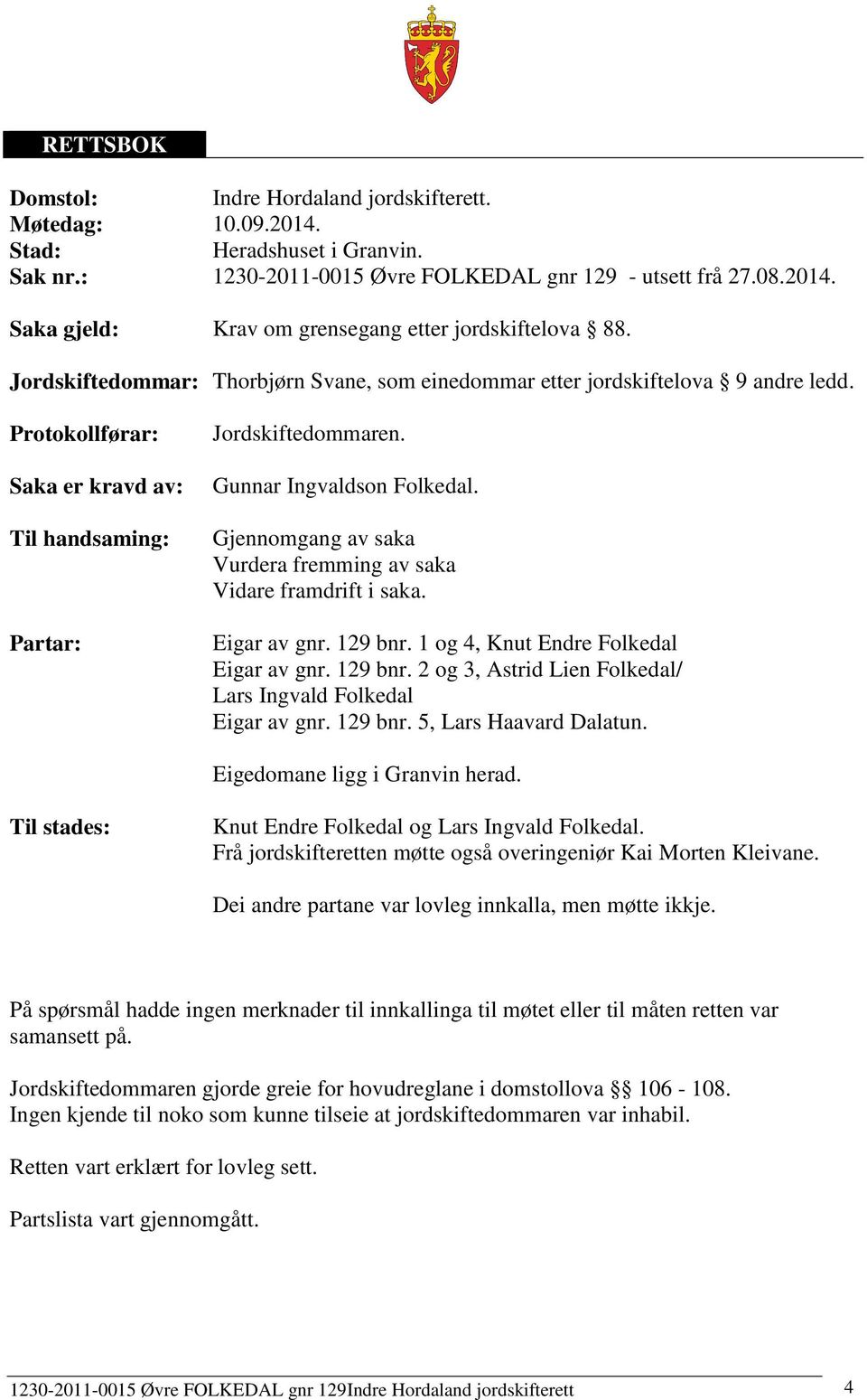 Gjennomgang av saka Vurdera fremming av saka Vidare framdrift i saka. Eigar av gnr. 129 bnr. 1 og 4, Knut Endre Folkedal Eigar av gnr. 129 bnr. 2 og 3, Astrid Lien Folkedal/ Lars Ingvald Folkedal Eigar av gnr.