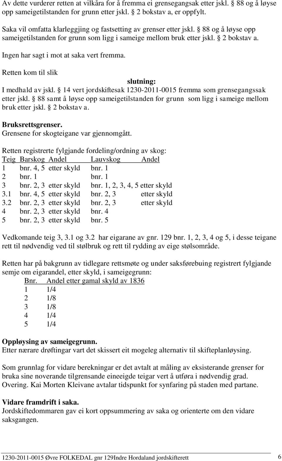 Ingen har sagt i mot at saka vert fremma. Retten kom til slik slutning: I medhald av jskl. 14 vert jordskiftesak 1230-2011-0015 fremma som grensegangssak etter jskl.