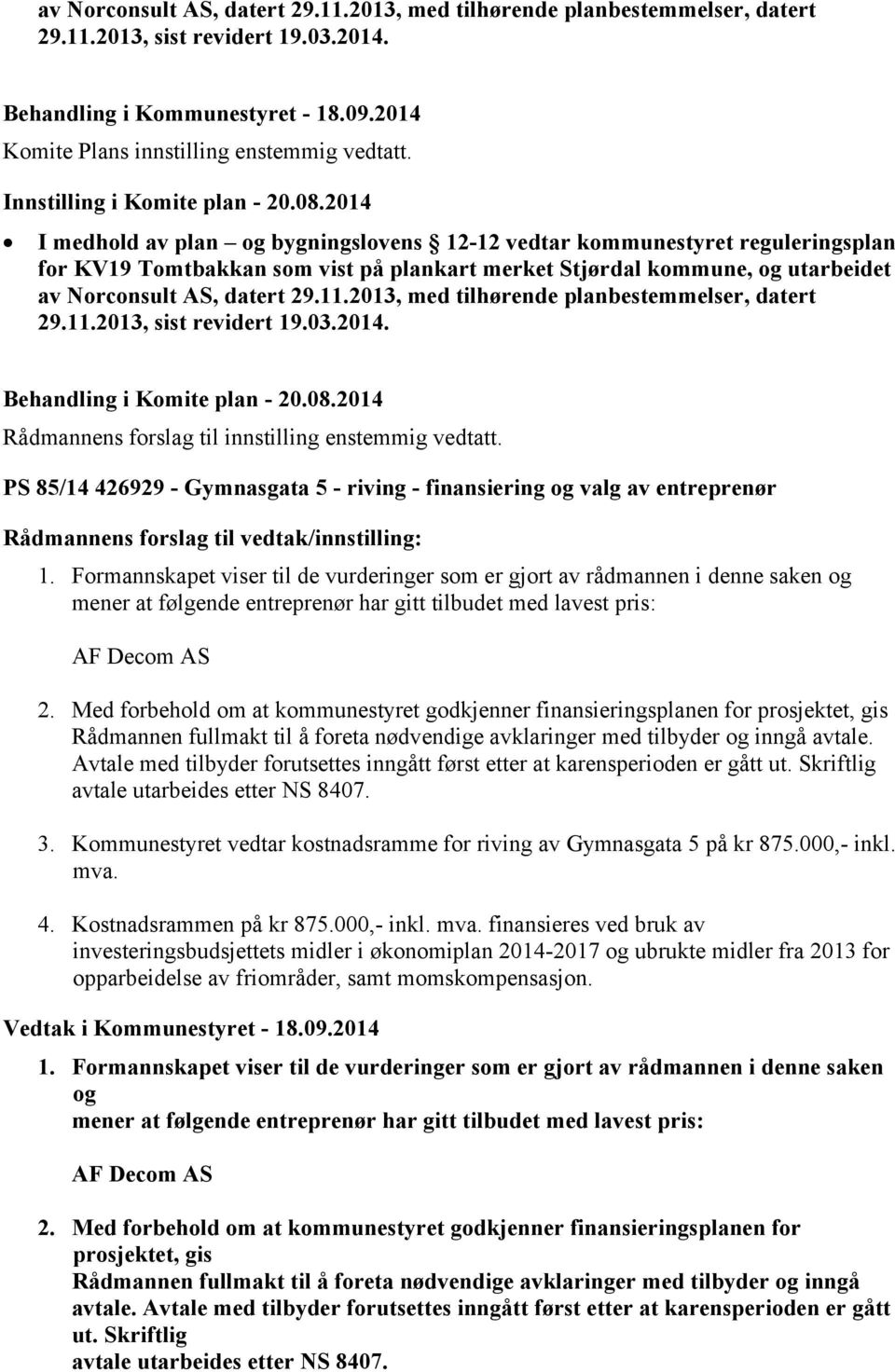 2013, med tilhørende planbestemmelser, datert 29.11.2013, sist revidert 19.03.2014. Behandling i Komite plan - 20.08.2014 Rådmannens forslag til innstilling enstemmig vedtatt.