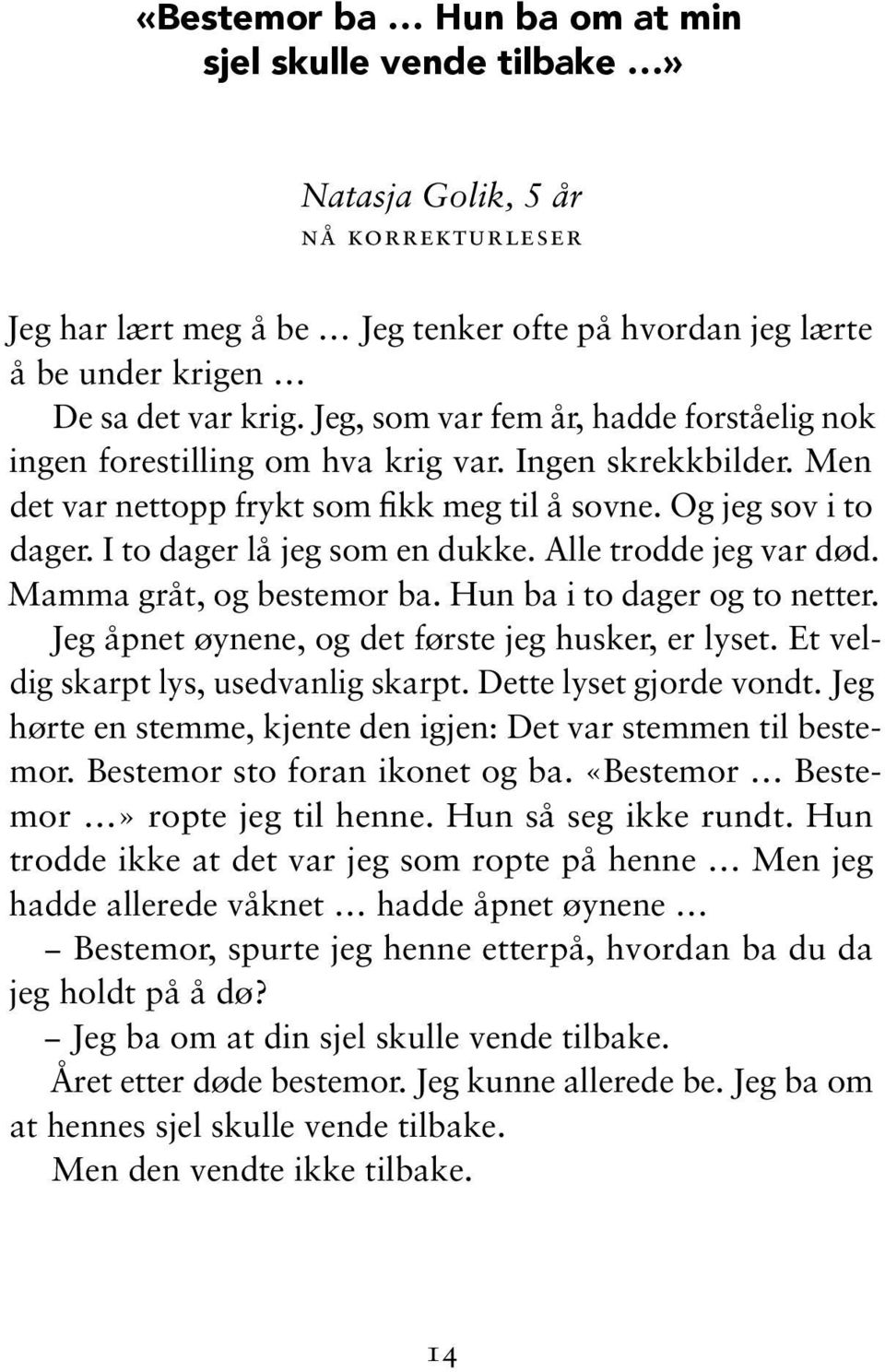 I to dager lå jeg som en dukke. Alle trodde jeg var død. Mamma gråt, og bestemor ba. Hun ba i to dager og to netter. Jeg åpnet øynene, og det første jeg husker, er lyset.