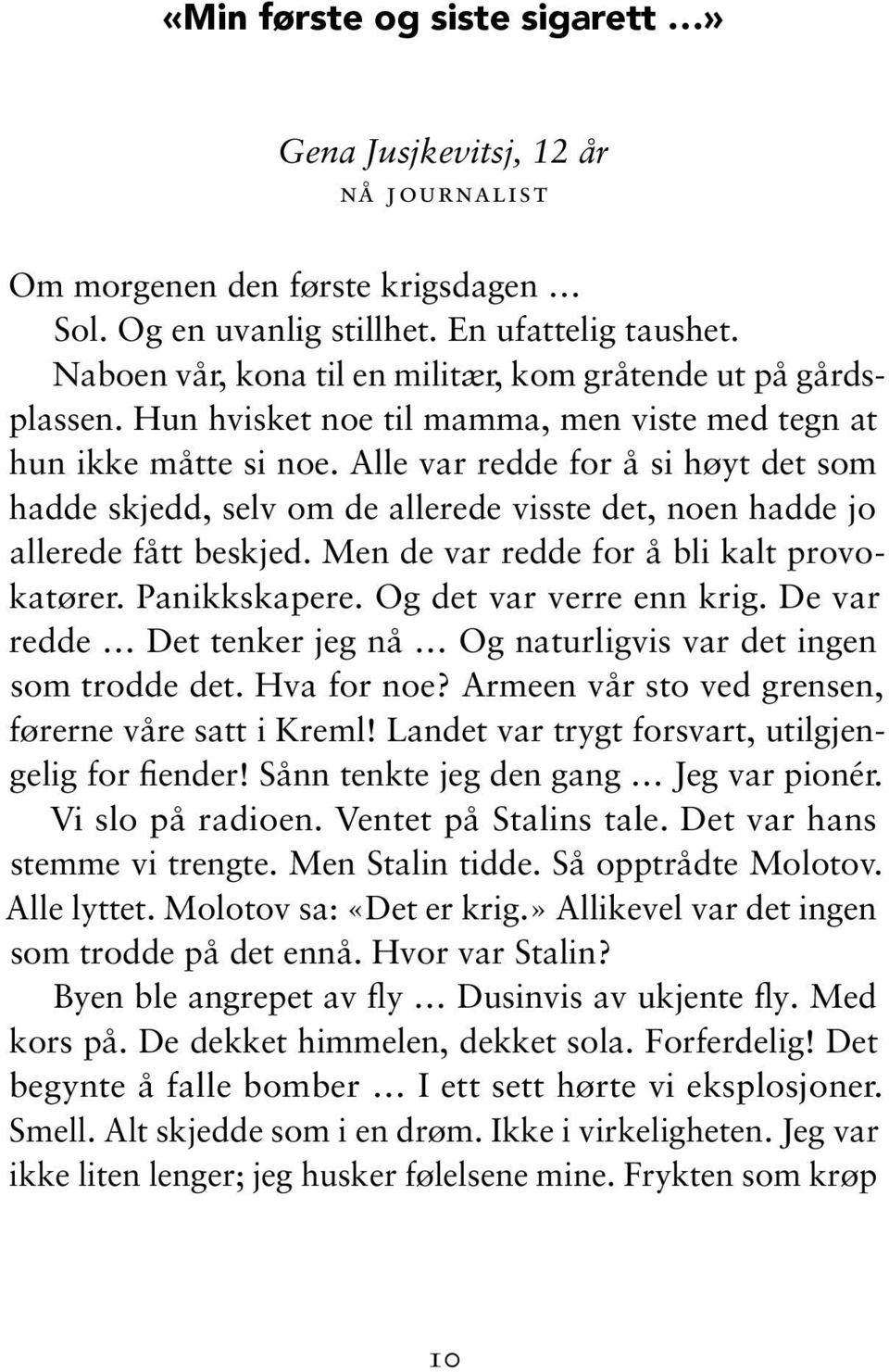 Alle var redde for å si høyt det som hadde skjedd, selv om de allerede visste det, noen hadde jo allerede fått beskjed. Men de var redde for å bli kalt provokatører. Panikkskapere.