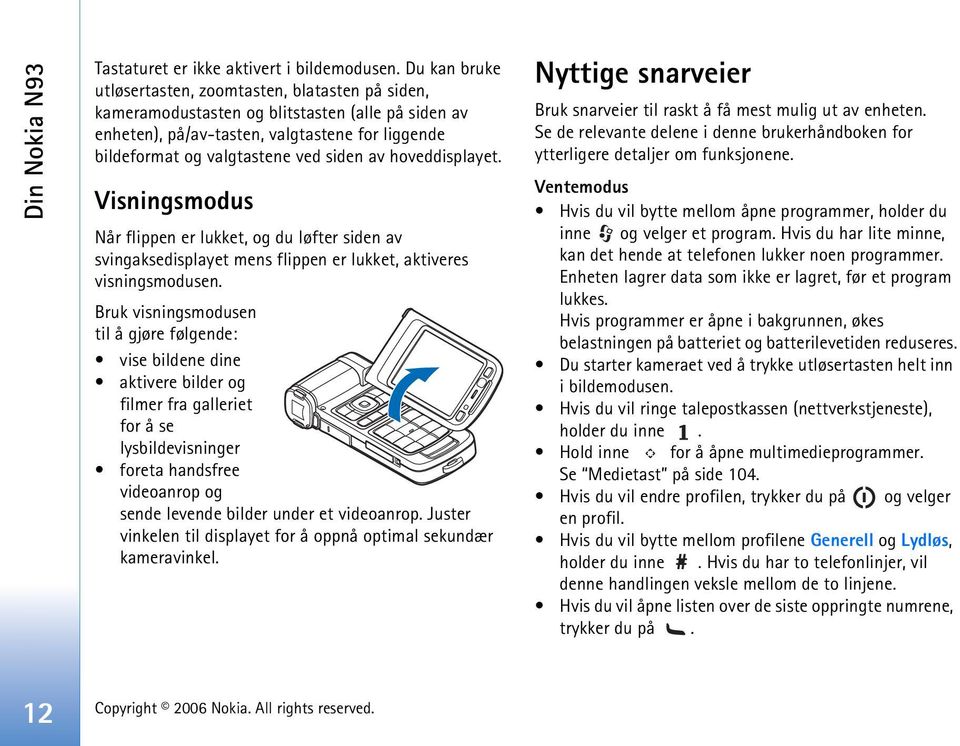 hoveddisplayet. Visningsmodus Når flippen er lukket, og du løfter siden av svingaksedisplayet mens flippen er lukket, aktiveres visningsmodusen.