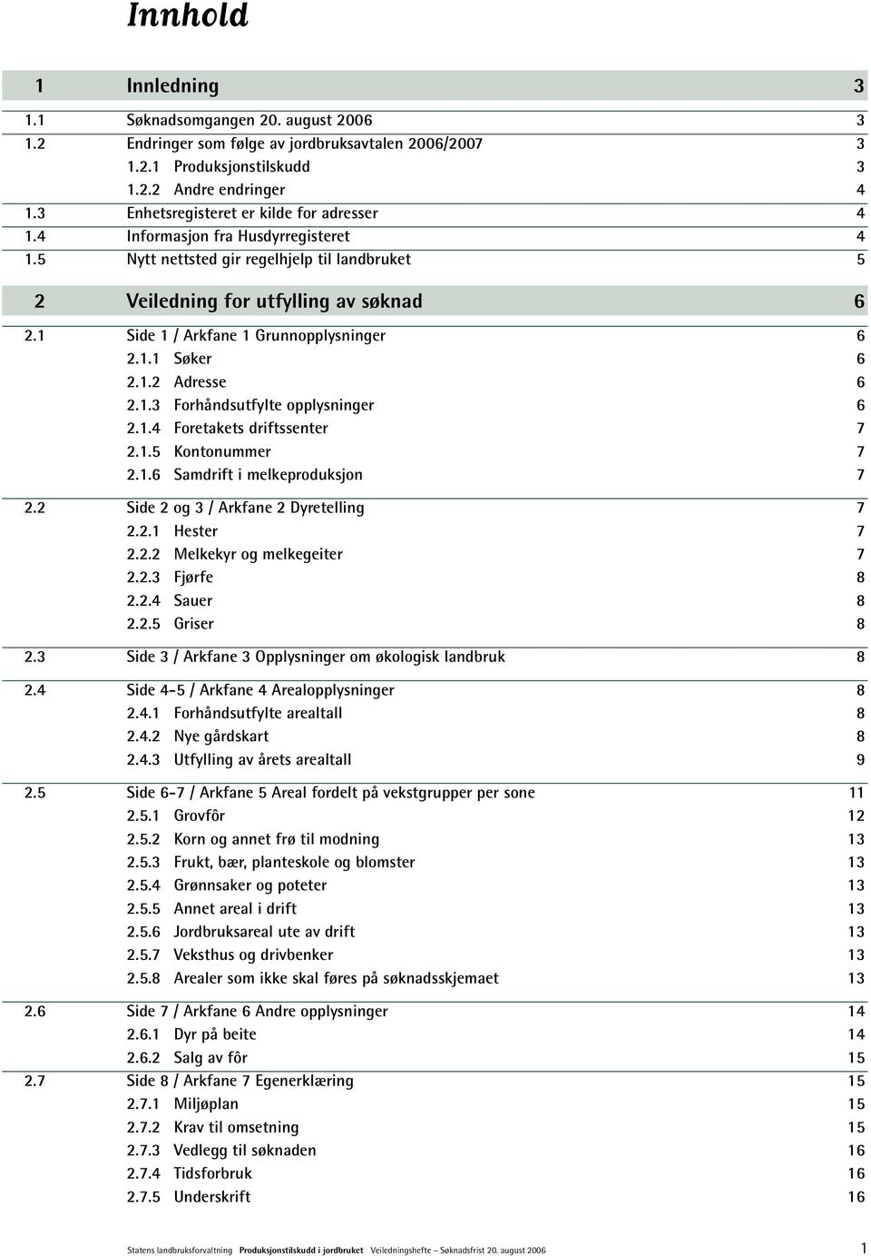 1 Side 1 / Arkfane 1 Grunnopplysninger 6 2.1.1 Søker 6 2.1.2 Adresse 6 2.1.3 Forhåndsutfylte opplysninger 6 2.1.4 Foretakets driftssenter 7 2.1.5 Kontonummer 7 2.1.6 Samdrift i melkeproduksjon 7 2.