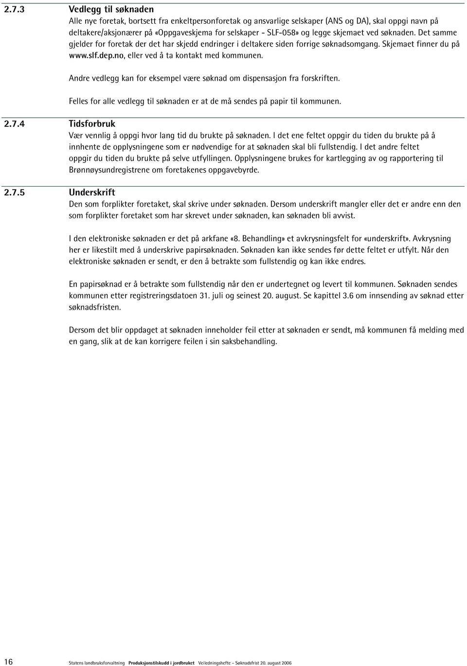 no, eller ved å ta kontakt med kommunen. Andre vedlegg kan for eksempel være søknad om dispensasjon fra forskriften. Felles for alle vedlegg til søknaden er at de må sendes på papir til kommunen. 2.7.