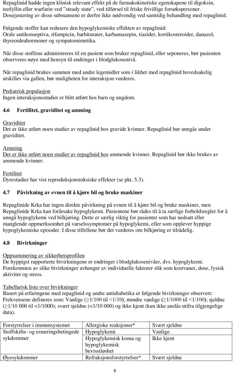 Følgende stoffer kan redusere den hypoglykemiske effekten av repaglinid: Orale antikonseptiva, rifampicin, barbiturater, karbamazepin, tiazider, kortikosteroider, danazol, thyreoideahormoner og