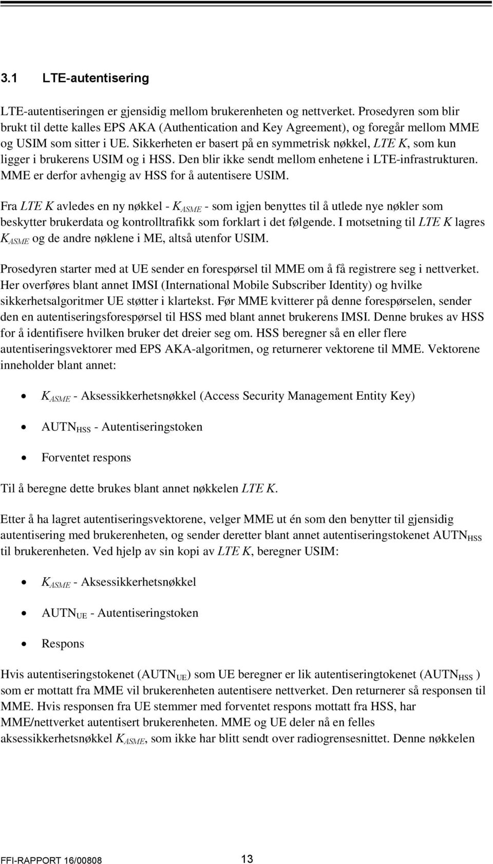 Sikkerheten er basert på en symmetrisk nøkkel, LTE K, som kun ligger i brukerens USIM og i HSS. Den blir ikke sendt mellom enhetene i LTE-infrastrukturen.