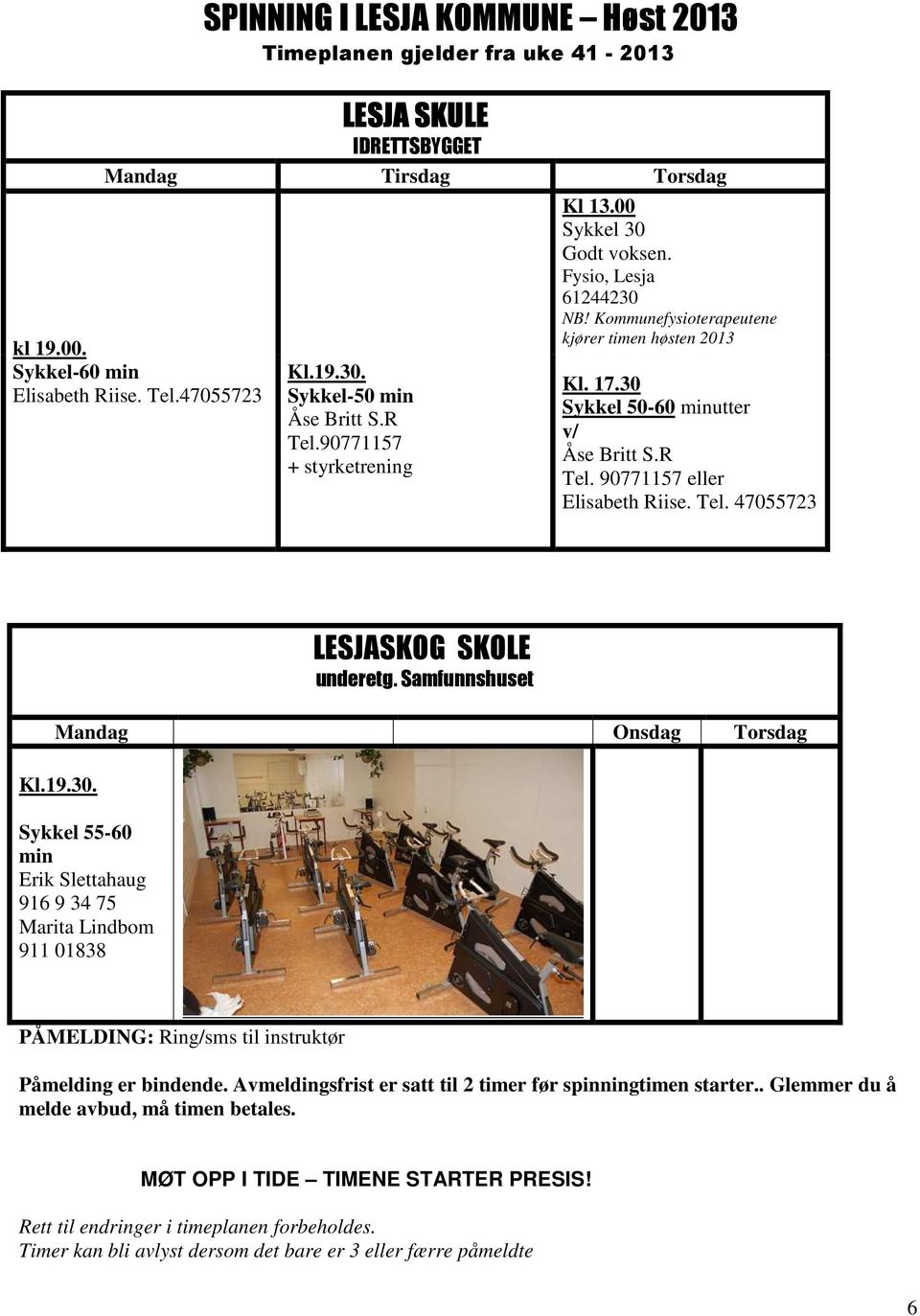 30 Sykkel 50-60 minutter v/ Åse Britt S.R Tel. 90771157 eller Elisabeth Riise. Tel. 47055723 LESJASKOG SKOLE underetg. Samfunnshuset Mandag Onsdag Torsdag Kl.19.30. Sykkel 55-60 min Erik Slettahaug 916 9 34 75 Marita Lindbom 911 01838 PÅMELDING: Ring/sms til instruktør Påmelding er bindende.