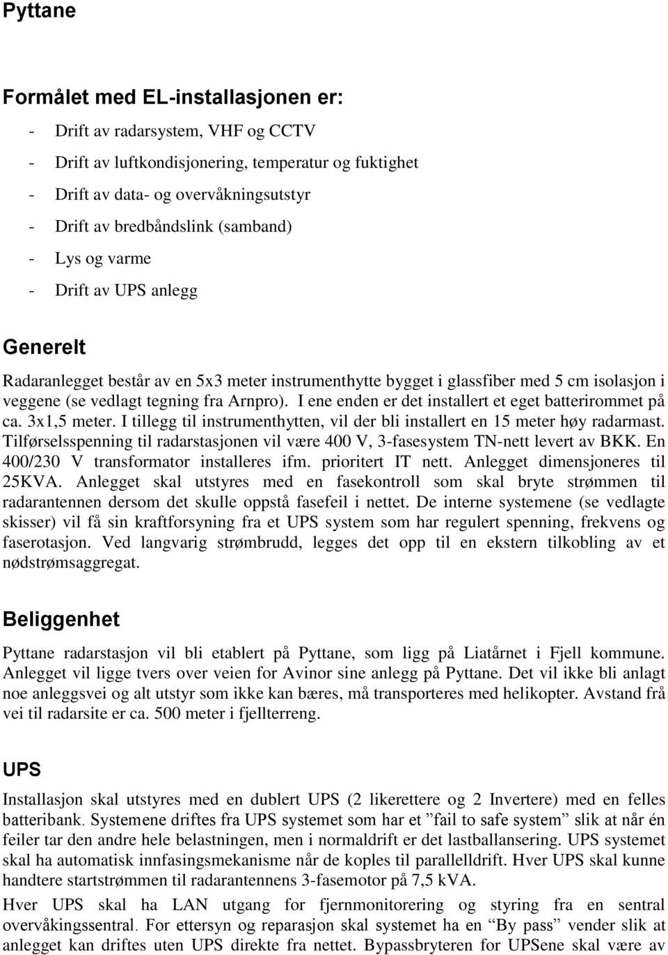 I ene enden er det installert et eget batterirommet på ca. 3x1,5 meter. I tillegg til instrumenthytten, vil der bli installert en 15 meter høy radarmast.