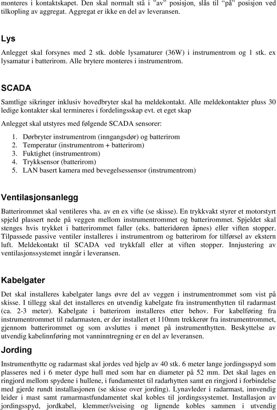 Alle meldekontakter pluss 30 ledige kontakter skal termineres i fordelingsskap evt. et eget skap Anlegget skal utstyres med følgende SCADA sensorer: 1.