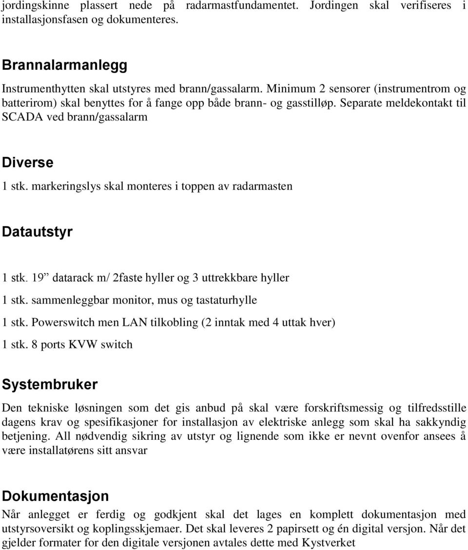 markeringslys skal monteres i toppen av radarmasten Datautstyr 1 stk. 19 datarack m/ 2faste hyller og 3 uttrekkbare hyller 1 stk. sammenleggbar monitor, mus og tastaturhylle 1 stk.