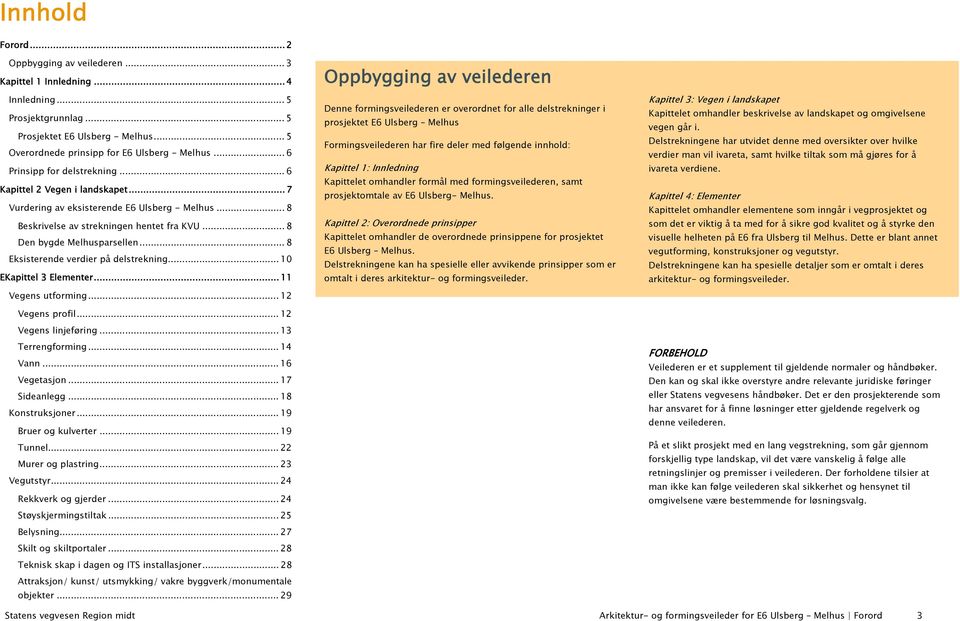 .. 8 Eksisterende verdier på delstrekning... 10 EKapittel 3 Elementer... 11 Vegens utforming... 12 Vegens profil... 12 Vegens linjeføring... 13 Terrengforming... 14 Vann... 16 Vegetasjon.