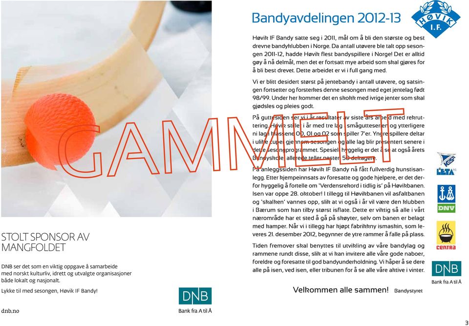 Dette arbeidet er vi i full gang med. Vi er blitt desidert størst på jentebandy i antall utøvere, og satsingen fortsetter og forsterkes denne sesongen med eget jentelag født 98/99.