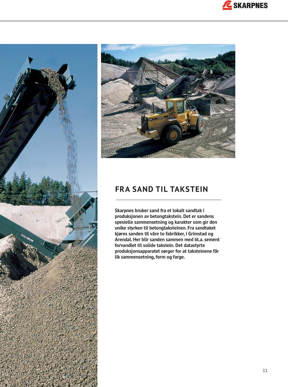 Fra sandtaket kjøres sanden til våre to fabrikker, i Grimstad og Arendal. Her blir sanden sammen med bl.a. sement forvandlet til solide takstein.