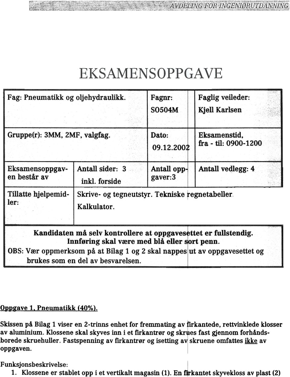 Tekniske regnetabeller, Kalkulator. Kandidaten må selv kontrollere atoppgaves ttet er fullstendig. Innføring skal være med blå eller ort penn.