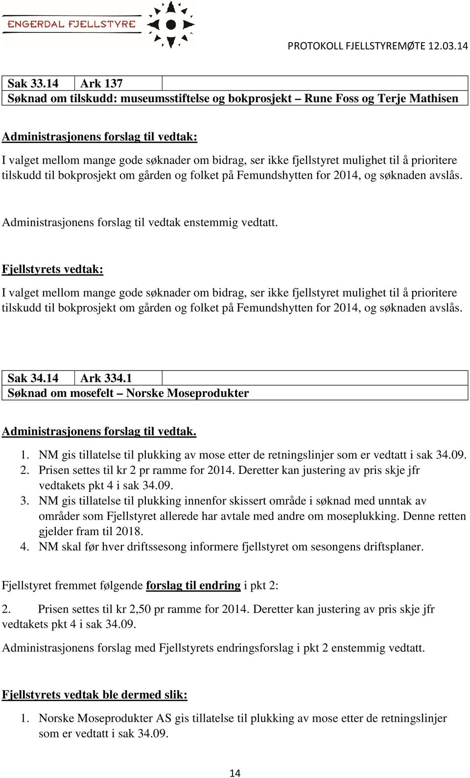 1 Søknad om mosefelt Norske Moseprodukter Administrasjonens forslag til vedtak. 1. NM gis tillatelse til plukking av mose etter de retningslinjer som er vedtatt i sak 34.09. 2.