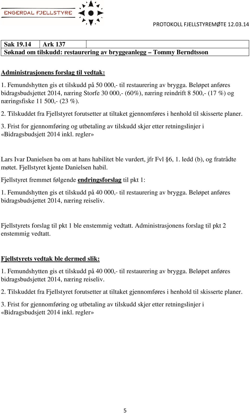 3. Frist for gjennomføring og utbetaling av tilskudd skjer etter retningslinjer i Lars Ivar Danielsen ba om at hans habilitet ble vurdert, jfr Fvl 6, 1. ledd (b), og fratrådte møtet.