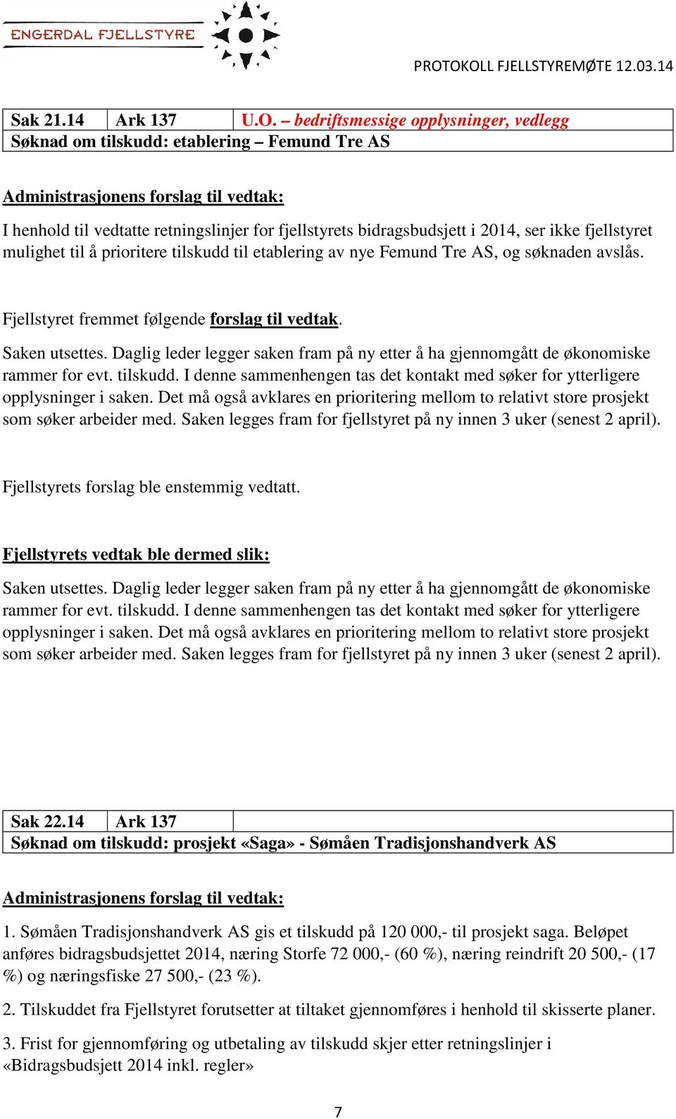 prioritere tilskudd til etablering av nye Femund Tre AS, og søknaden avslås. Fjellstyret fremmet følgende forslag til vedtak. Saken utsettes.