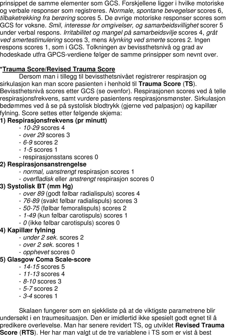 Irritabilitet og mangel på samarbeidsvilje scores 4, gråt ved smertestimulering scores 3, mens klynking ved smerte scores 2. Ingen respons scores 1, som i GCS.