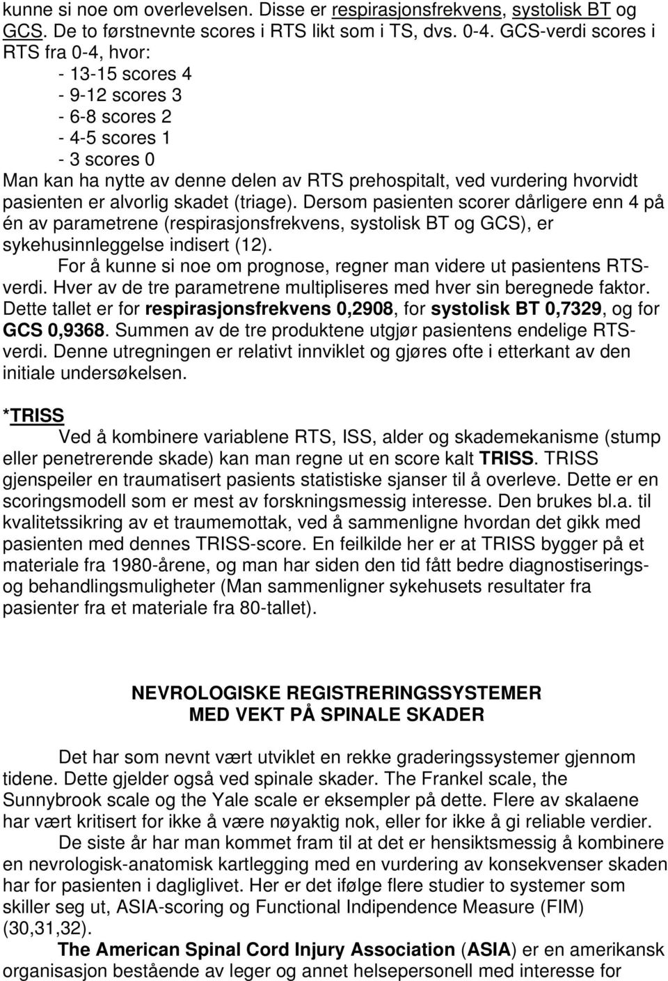 alvorlig skadet (triage). Dersom pasienten scorer dårligere enn 4 på én av parametrene (respirasjonsfrekvens, systolisk BT og GCS), er sykehusinnleggelse indisert (12).