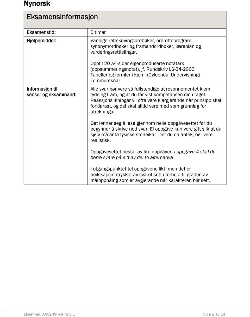 Rundskriv LS-34-2003 Tabeller og formler i kjemi (Gyldendal Undervisning) Lommereknar Alle svar bør vere så fullstendige at resonnementet kjem tydeleg fram, og at du får vist kompetansen din i faget.