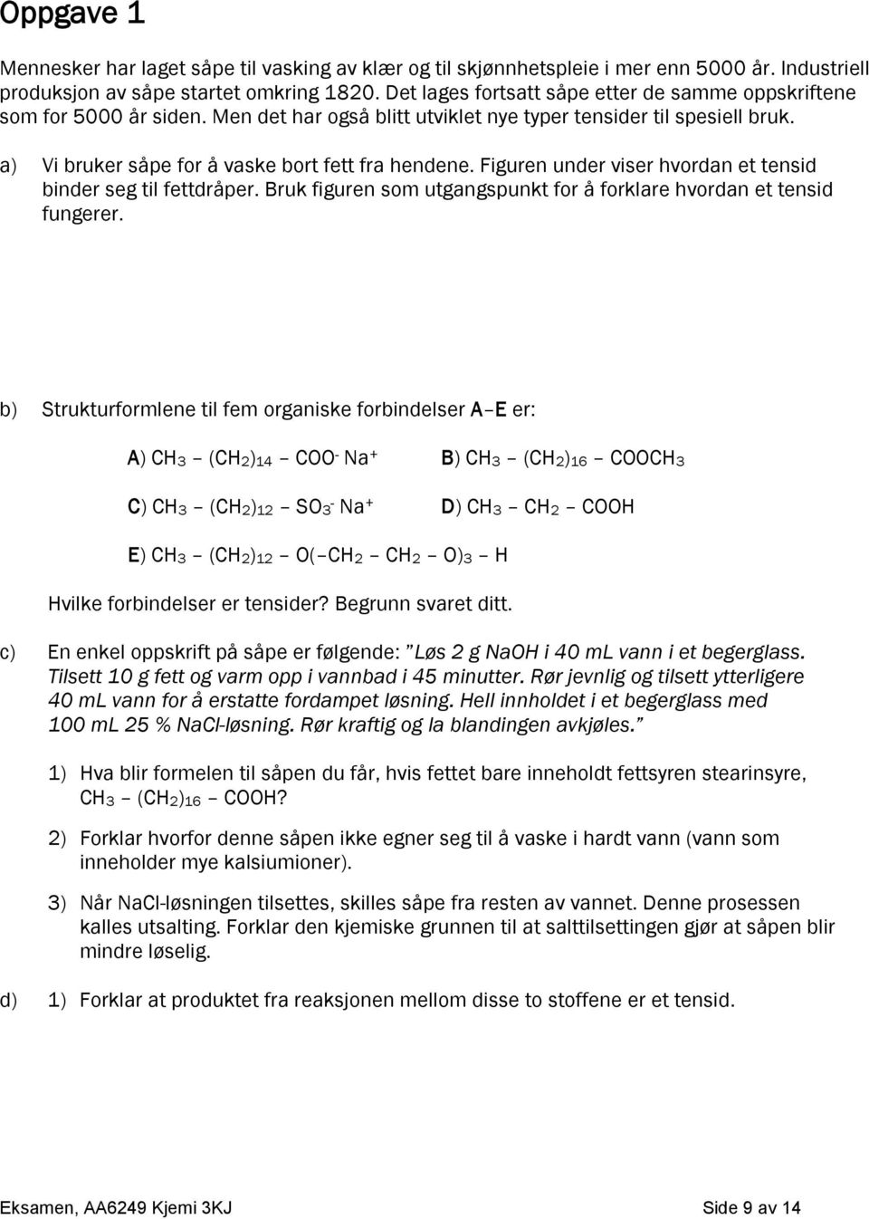 Figuren under viser hvordan et tensid binder seg til fettdråper. Bruk figuren som utgangspunkt for å forklare hvordan et tensid fungerer.