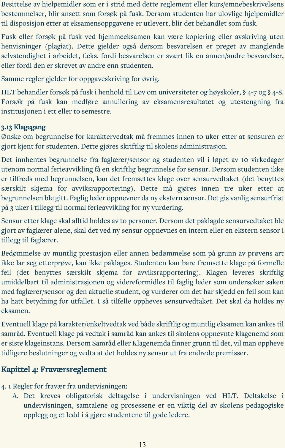 Fusk eller forsøk på fusk ved hjemmeeksamen kan være kopiering eller avskriving uten henvisninger (plagiat). Dette gjelder også dersom besvarelsen er preget av manglende selvstendighet i arbeidet, f.