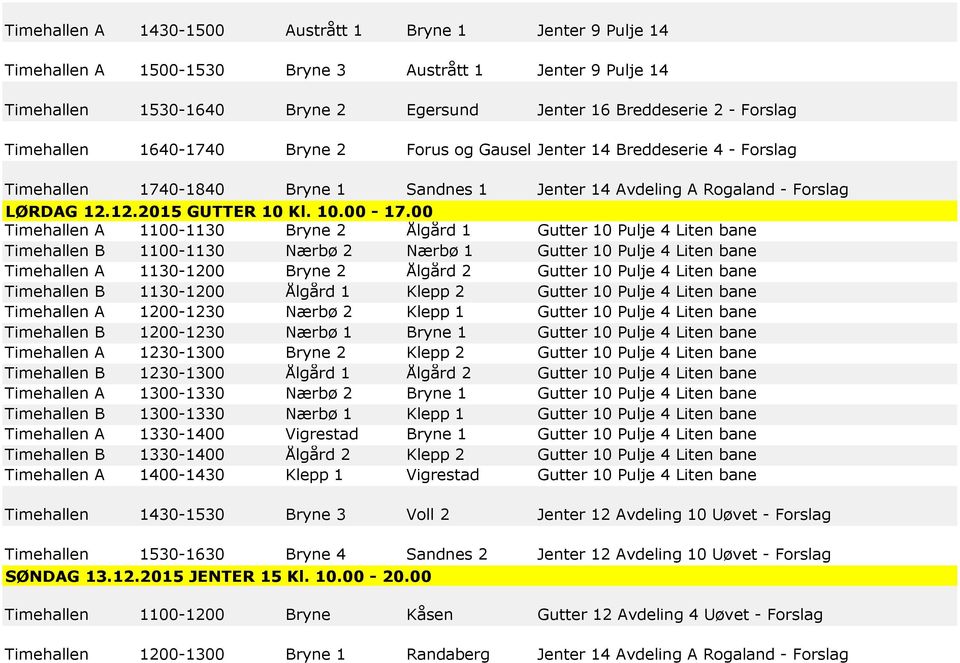 00 Timehallen A 1100-1130 Bryne 2 Ålgård 1 Gutter 10 Pulje 4 Liten bane Timehallen B 1100-1130 Nærbø 2 Nærbø 1 Gutter 10 Pulje 4 Liten bane Timehallen A 1130-1200 Bryne 2 Ålgård 2 Gutter 10 Pulje 4