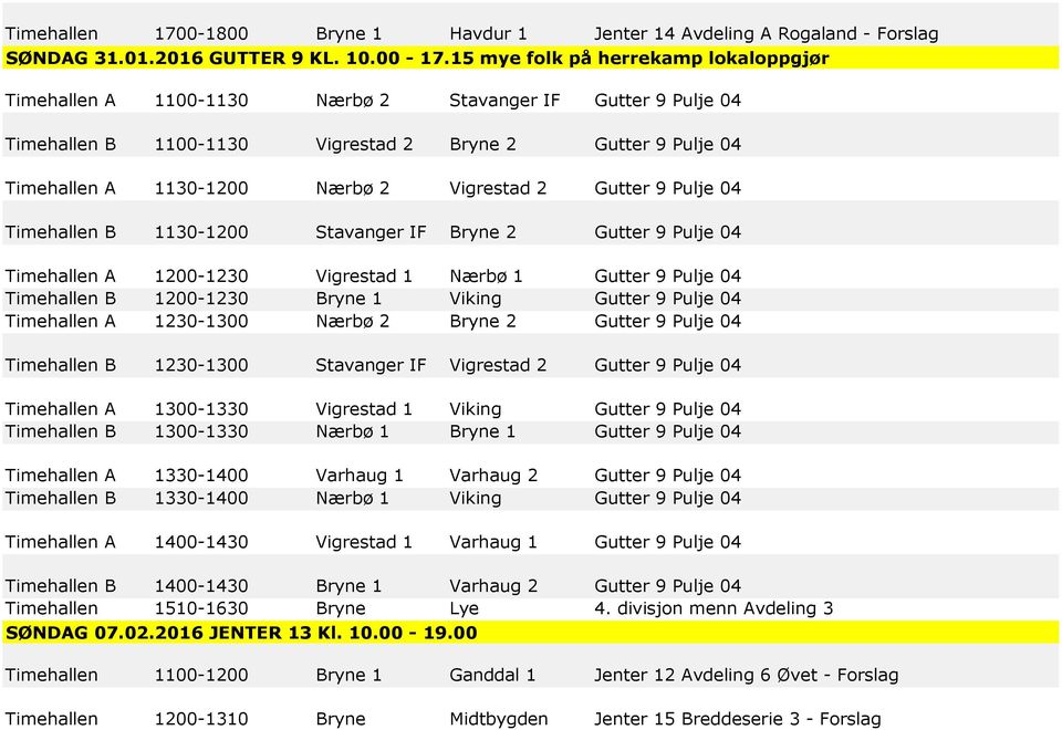 Vigrestad 2 Gutter 9 Pulje 04 Timehallen B 1130-1200 Stavanger IF Bryne 2 Gutter 9 Pulje 04 Timehallen A 1200-1230 Vigrestad 1 Nærbø 1 Gutter 9 Pulje 04 Timehallen B 1200-1230 Bryne 1 Viking Gutter 9