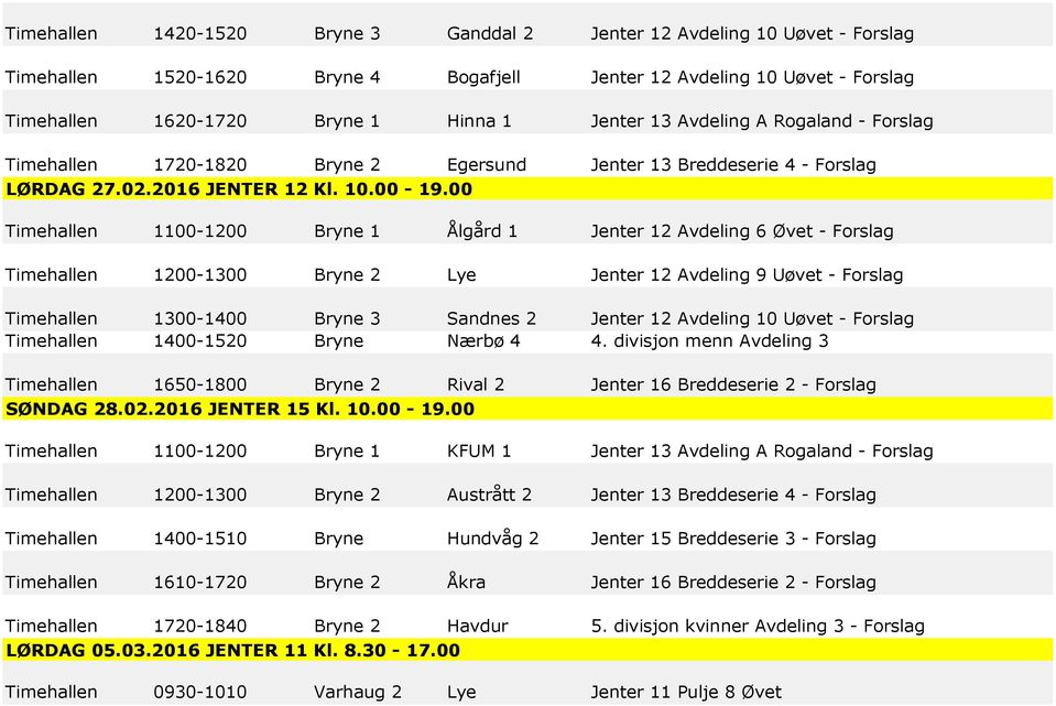 00 Timehallen 1100-1200 Bryne 1 Ålgård 1 Jenter 12 Avdeling 6 Øvet - Forslag Timehallen 1200-1300 Bryne 2 Lye Jenter 12 Avdeling 9 Uøvet - Forslag Timehallen 1300-1400 Bryne 3 Sandnes 2 Jenter 12