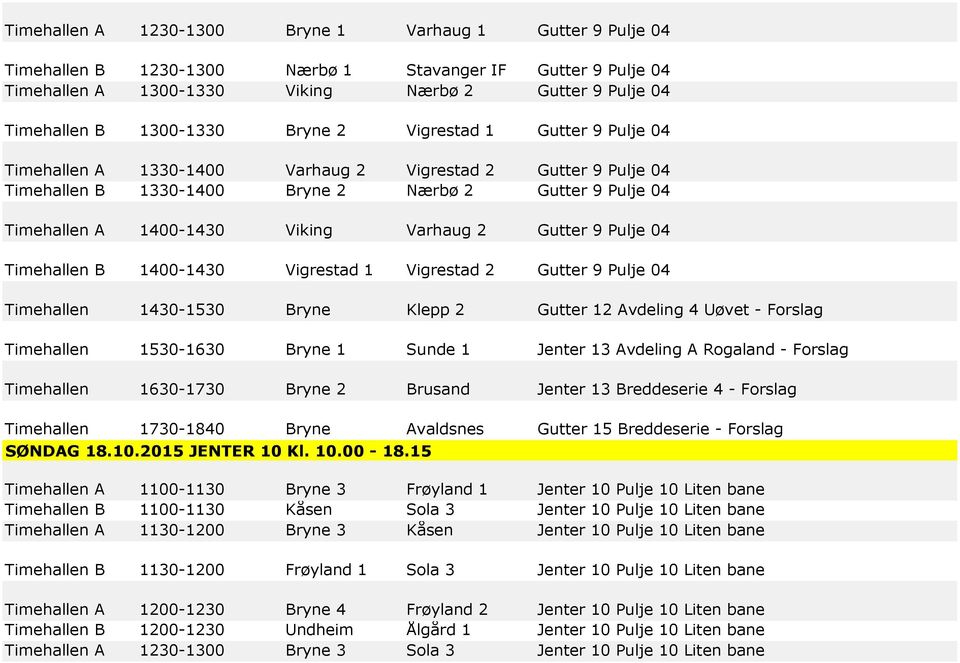 Gutter 9 Pulje 04 Timehallen B 1400-1430 Vigrestad 1 Vigrestad 2 Gutter 9 Pulje 04 Timehallen 1430-1530 Bryne Klepp 2 Gutter 12 Avdeling 4 Uøvet - Forslag Timehallen 1530-1630 Bryne 1 Sunde 1 Jenter